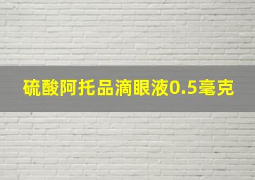 硫酸阿托品滴眼液0.5毫克