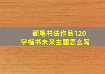 硬笔书法作品120字楷书未来主题怎么写