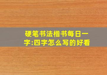 硬笔书法楷书每日一字:四字怎么写的好看