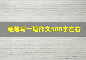 硬笔写一篇作文500字左右