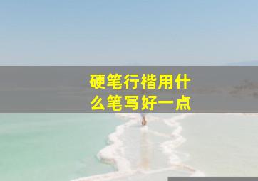 硬笔行楷用什么笔写好一点