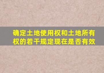 确定土地使用权和土地所有权的若干规定现在是否有效