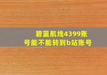 碧蓝航线4399账号能不能转到b站账号