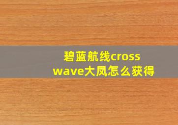 碧蓝航线crosswave大凤怎么获得