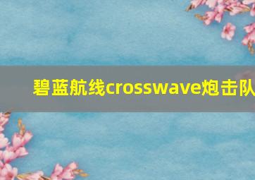 碧蓝航线crosswave炮击队