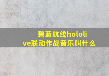 碧蓝航线hololive联动作战音乐叫什么