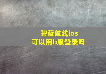 碧蓝航线ios可以用b服登录吗