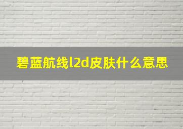 碧蓝航线l2d皮肤什么意思