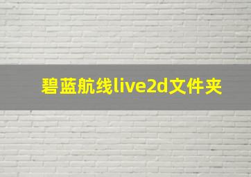 碧蓝航线live2d文件夹