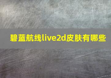 碧蓝航线live2d皮肤有哪些