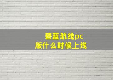 碧蓝航线pc版什么时候上线