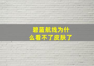 碧蓝航线为什么看不了皮肤了