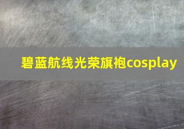 碧蓝航线光荣旗袍cosplay