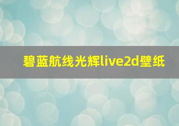 碧蓝航线光辉live2d壁纸