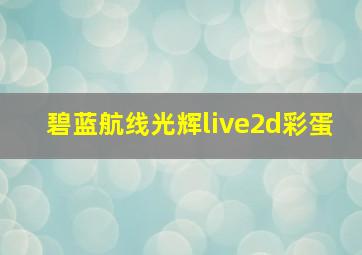 碧蓝航线光辉live2d彩蛋