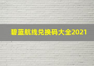 碧蓝航线兑换码大全2021