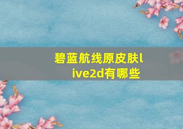 碧蓝航线原皮肤live2d有哪些