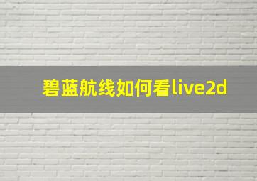 碧蓝航线如何看live2d