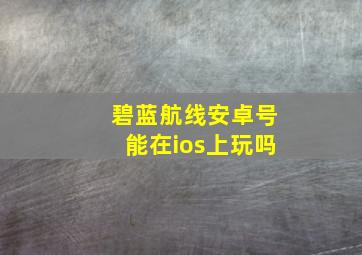 碧蓝航线安卓号能在ios上玩吗