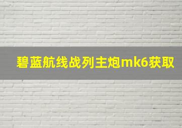 碧蓝航线战列主炮mk6获取