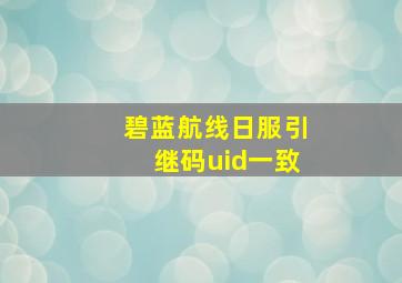 碧蓝航线日服引继码uid一致