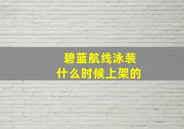 碧蓝航线泳装什么时候上架的