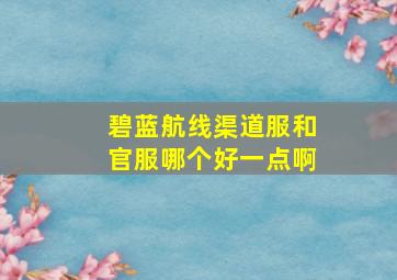 碧蓝航线渠道服和官服哪个好一点啊