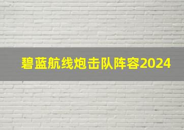 碧蓝航线炮击队阵容2024