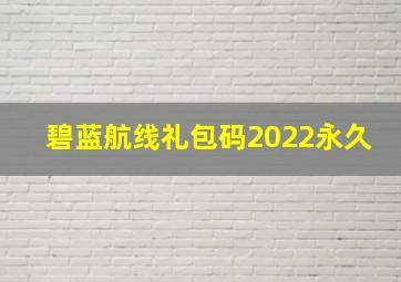 碧蓝航线礼包码2022永久