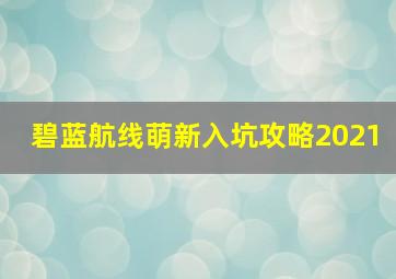 碧蓝航线萌新入坑攻略2021