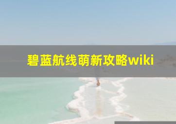 碧蓝航线萌新攻略wiki