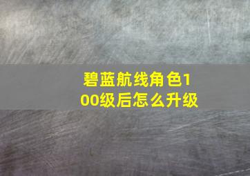 碧蓝航线角色100级后怎么升级