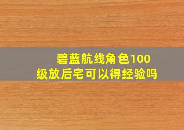 碧蓝航线角色100级放后宅可以得经验吗