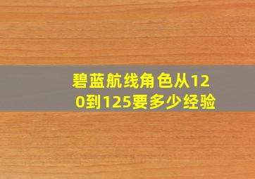 碧蓝航线角色从120到125要多少经验