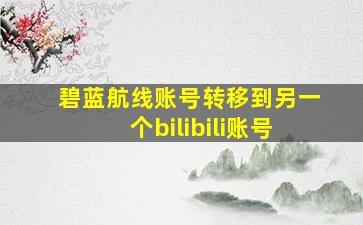 碧蓝航线账号转移到另一个bilibili账号