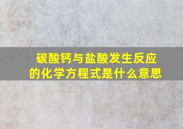 碳酸钙与盐酸发生反应的化学方程式是什么意思