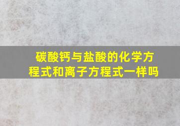 碳酸钙与盐酸的化学方程式和离子方程式一样吗