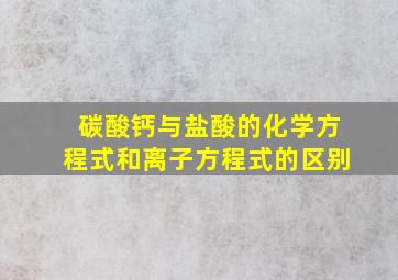 碳酸钙与盐酸的化学方程式和离子方程式的区别