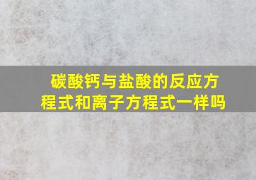 碳酸钙与盐酸的反应方程式和离子方程式一样吗