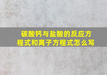 碳酸钙与盐酸的反应方程式和离子方程式怎么写