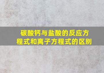 碳酸钙与盐酸的反应方程式和离子方程式的区别