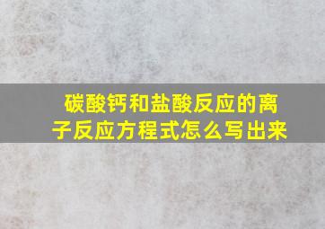 碳酸钙和盐酸反应的离子反应方程式怎么写出来