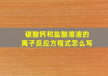 碳酸钙和盐酸溶液的离子反应方程式怎么写