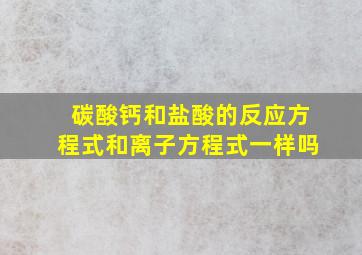 碳酸钙和盐酸的反应方程式和离子方程式一样吗