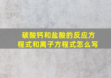 碳酸钙和盐酸的反应方程式和离子方程式怎么写