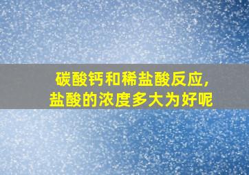 碳酸钙和稀盐酸反应,盐酸的浓度多大为好呢