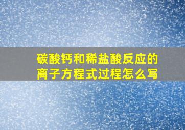 碳酸钙和稀盐酸反应的离子方程式过程怎么写