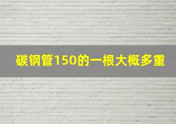 碳钢管150的一根大概多重