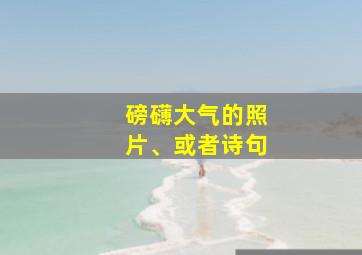 磅礴大气的照片、或者诗句