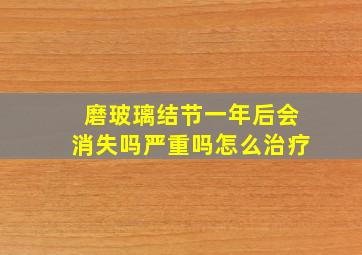 磨玻璃结节一年后会消失吗严重吗怎么治疗